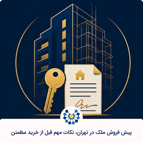 پیش فروش ملک در تهران، نکات مهم قبل از خرید مطمئن